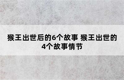 猴王出世后的6个故事 猴王出世的4个故事情节